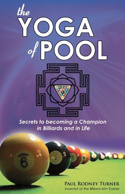 The Yoga of Pool: Secrets to becoming a Champion in Billiards and in Life - Turner, Paul Rodney