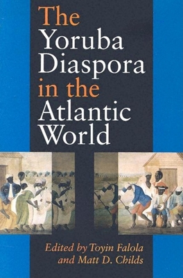 The Yoruba Diaspora in the Atlantic World - Falola, Toyin (Editor), and Childs, Matt D (Editor)