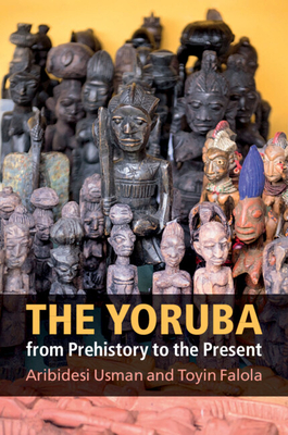 The Yoruba from Prehistory to the Present - Usman, Aribidesi, and Falola, Toyin
