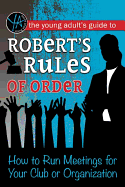 The Young Adult's Guide to Robert's Rules of Order: How to Run Meetings for Your Club or Organization