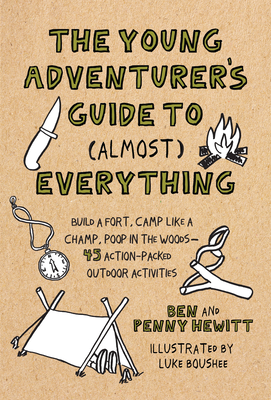 The Young Adventurer's Guide to (Almost) Everything: Build a Fort, Camp Like a Champ, Poop in the Woods--45 Action-Packed Outdoor ACT Ivities - Hewitt, Ben