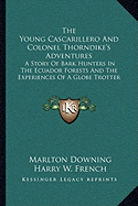 The Young Cascarillero And Colonel Thorndike's Adventures: A Story Of Bark Hunters In The Ecuador Forests And The Experiences Of A Globe Trotter