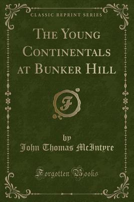 The Young Continentals at Bunker Hill (Classic Reprint) - McIntyre, John Thomas