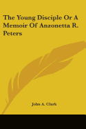 The Young Disciple or a Memoir of Anzonetta R. Peters