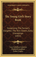 The Young Girl's Story Book: Comprising the Farmer's Daughter, the Twin Sisters, Early Friendships (1851)