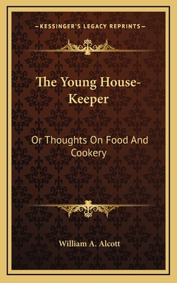 The Young House-Keeper: Or Thoughts on Food and Cookery - Alcott, William A