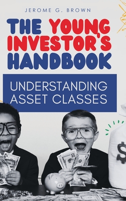 The Young Investor's Handbook: Understanding Asset Classes - Brown, Jerome G