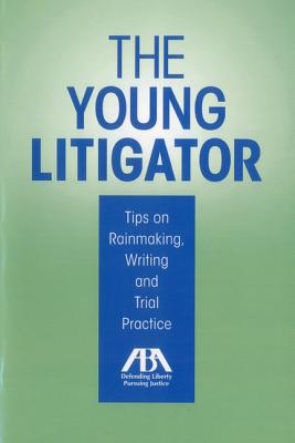 The Young Litigator: Tips on Rainmaking, Writing and Trial Practice - Aba Litigation Section's Young Lawyer Leadership Program (Editor)