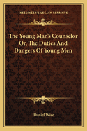 The Young Man's Counselor Or, the Duties and Dangers of Young Men