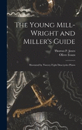 The Young Mill-Wright and Miller's Guide: Illustrated by Twenty-Eight Descriptive Plates