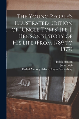 The Young People's Illustrated Edition of "Uncle Tom's" [i.e. J. Henson's] Story of His Life (from 1789 to 1877) [microform] - Henson, Josiah 1789-1883, and Lobb, John 1840-1921, and Shaftesbury, Anthony Ashley Cooper E (Creator)