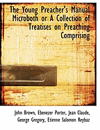 The Young Preacher's Manual Microboth or a Collection of Treatises on Preaching Comprising