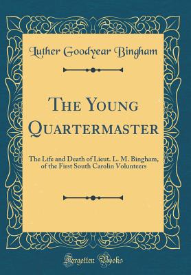 The Young Quartermaster: The Life and Death of Lieut. L. M. Bingham, of the First South Carolin Volunteers (Classic Reprint) - Bingham, Luther Goodyear