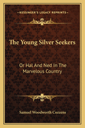 The Young Silver Seekers: Or Hal and Ned in the Marvelous Country