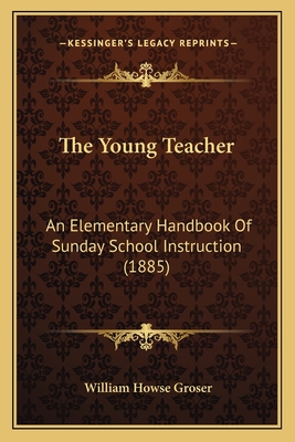 The Young Teacher: An Elementary Handbook of Sunday School Instruction (1885) - Groser, William Howse