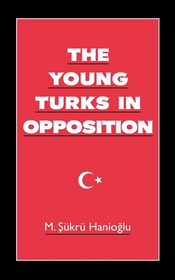 The Young Turks in Opposition - Hanioglu, M Sukru