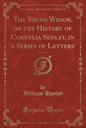 The Young Widow, or the History of Cornelia Sedley, in a Series of Letters, Vol. 3 of 4 (Classic Reprint)