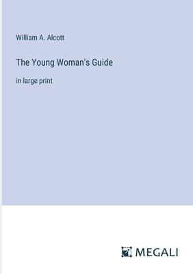 The Young Woman's Guide: in large print - Alcott, William a