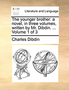 The Younger Brother: A Novel, in Three Volumes, Written by Mr. Dibdin. ... Volume 1 of 3