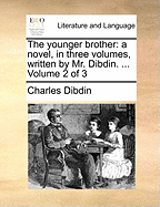 The Younger Brother: A Novel, in Three Volumes, Written by Mr. Dibdin. ... Volume 2 of 3