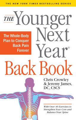 The Younger Next Year Back Book: The Whole-Body Plan to Conquer Back Pain Forever - Crowley, Chris, and James, Jeremy, DC, CSCS