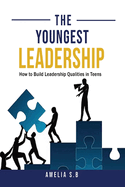The Youngest Leadership: How to Build Leadership Qualities in Teens