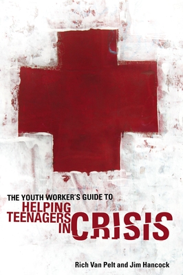The Youth Worker's Guide to Helping Teenagers in Crisis - Van Pelt, Rich, and Hancock, Jim, Mr.