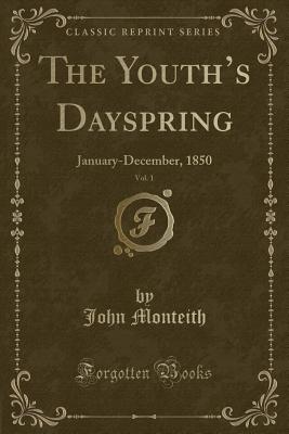 The Youth's Dayspring, Vol. 1: January-December, 1850 (Classic Reprint) - Monteith, John