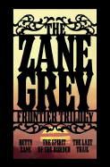 The Zane Grey Frontier Trilogy: WITH "Betty Zane" AND "The Spirit of the Border" AND "The Last Trail"