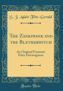 The Zankiwank and the Bletherwitch: An Original Fantastic Fairy Extravaganza (Classic Reprint)