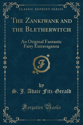 The Zankiwank and the Bletherwitch: An Original Fantastic Fairy Extravaganza (Classic Reprint) - Fitz-Gerald, S J Adair