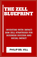 The Zell Blueprint: "Investing with Impact: Sam Zell Strategies for Business Success and Social Impact"
