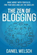 The Zen of Blogging: Make Money with Your Blog, Fire Your Boss and Live the Good Life