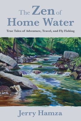 The Zen of Home Water: True Tales of Adventure, Travel, and Fly Fishing - Hamza, Jerry