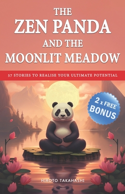 The Zen Panda and the Moonlit Meadow: 57 Stories to Calm the Mind, Find Inner Harmony, Overcome Doubt and Realise Your Ultimate Potential in a World of Chaos - Takahashi, Hiroto