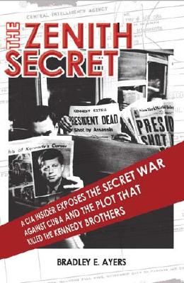 The Zenith Secret: A CIA Insider Exposes the Secret War Against Cuba and the Plot That Killed the Kennedy Brothers - Ayers, Bradley Earl