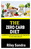 The Zero Carb Diet: A Complete Guide and Delicious Low Carb Recipes Fit For a Zero Carb Diet