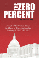 The ZERO Percent: Secrets of the United States, the Power of Trust, Nationality, Banking & ZERO TAXES!