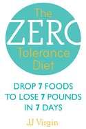 The Zero Tolerance Diet: Drop 7 Foods to Lose 7 Pounds in 7 Days. J.J. Virgin