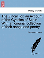 The Zincali; or, An Account of the Gypsies of Spain. With an Original Collection of Their Songs and Poetry