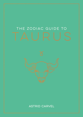 The Zodiac Guide to Taurus: The Ultimate Guide to Understanding Your Star Sign, Unlocking Your Destiny and Decoding the Wisdom of the Stars - Carvel, Astrid