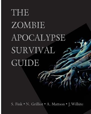 The Zombie Apocalypse Survival Guide - Fink, Scott, and Mattson, Ashley, and Grilliot, Nick