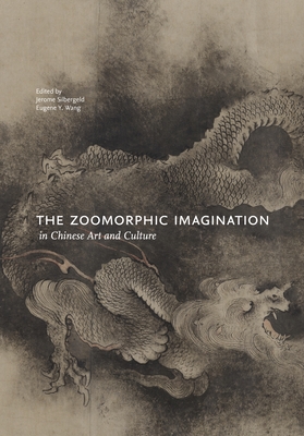 The Zoomorphic Imagination in Chinese Art and Culture - Silbergeld, Jerome (Editor), and Wang, Eugene Y (Editor), and Allan, Sarah, Dr. (Contributions by)