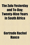 The Zulu Yesterday and To-Day; Twenty-Nine Years in South Africa