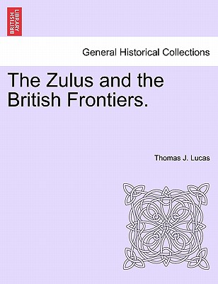 The Zulus and the British Frontiers. - Lucas, Thomas J