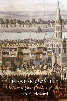 Theater of a City: The Places of London Comedy, 1598-1642 - Howard, Jean E