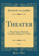 Theater, Vol. 4: Maria Stuart, Macbeth, Turandot, Iphigenie in Aulis (Classic Reprint)
