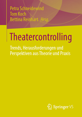 Theatercontrolling: Trends, Herausforderungen Und Perspektiven Aus Theorie Und PRAXIS - Schneidewind, Petra (Editor), and Koch, Tom (Editor), and Reinhart, Bettina (Editor)