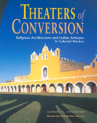 Theaters of Conversion: Religious Architecture and Indian Artisans in Colonial Mexico - Edgerton, Samuel Y, and Lara, Jorge Perez de (Photographer)