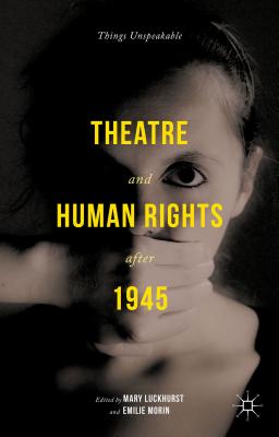 Theatre and Human Rights after 1945: Things Unspeakable - Luckhurst, Mary (Editor), and Morin, Emilie (Editor)